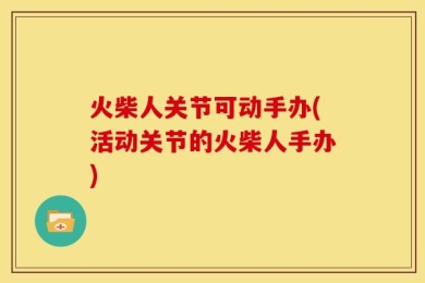 火柴人关节可动手办(活动关节的火柴人手办)
