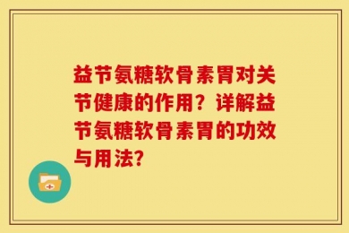 益节氨糖软骨素胃对关节健康的作用？详解益节氨糖软骨素胃的功效与用法？