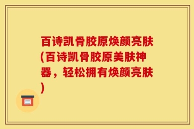 百诗凯骨胶原焕颜亮肤(百诗凯骨胶原美肤神器，轻松拥有焕颜亮肤)