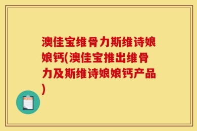 澳佳宝维骨力斯维诗娘娘钙(澳佳宝推出维骨力及斯维诗娘娘钙产品)