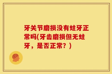牙关节磨损没有蛀牙正常吗(牙齿磨损但无蛀牙，是否正常？)
