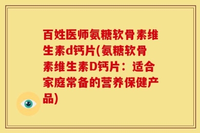 百姓医师氨糖软骨素维生素d钙片(氨糖软骨素维生素D钙片：适合家庭常备的营养保健产品)