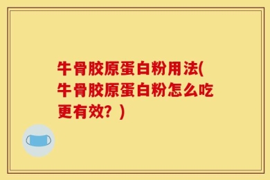牛骨胶原蛋白粉用法(牛骨胶原蛋白粉怎么吃更有效？)