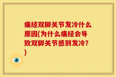 痛经双脚关节发冷什么原因(为什么痛经会导致双脚关节感到发冷？)