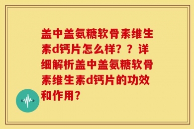 盖中盖氨糖软骨素维生素d钙片怎么样？？详细解析盖中盖氨糖软骨素维生素d钙片的功效和作用？