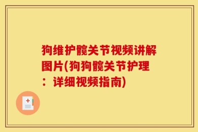 狗维护髋关节视频讲解图片(狗狗髋关节护理：详细视频指南)