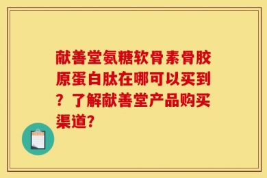 献善堂氨糖软骨素骨胶原蛋白肽在哪可以买到？了解献善堂产品购买渠道？