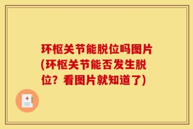 环枢关节能脱位吗图片(环枢关节能否发生脱位？看图片就知道了)