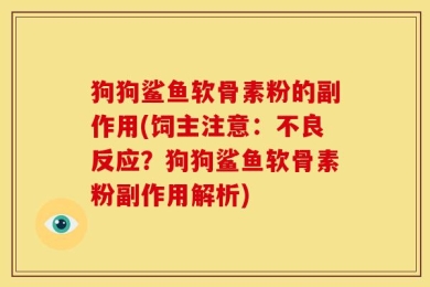 狗狗鲨鱼软骨素粉的副作用(饲主注意：不良反应？狗狗鲨鱼软骨素粉副作用解析)