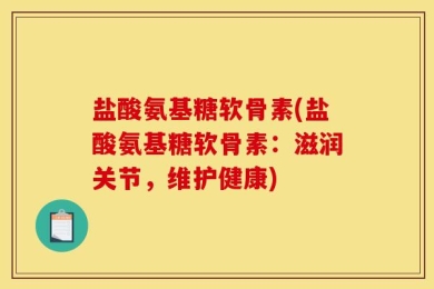 盐酸氨基糖软骨素(盐酸氨基糖软骨素：滋润关节，维护健康)