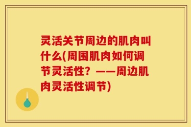 灵活关节周边的肌肉叫什么(周围肌肉如何调节灵活性？——周边肌肉灵活性调节)