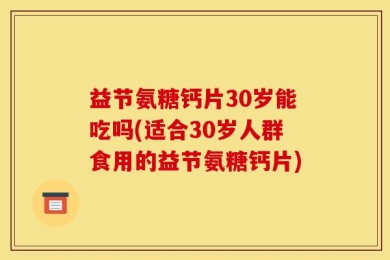 益节氨糖钙片30岁能吃吗(适合30岁人群食用的益节氨糖钙片)