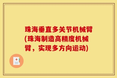 珠海垂直多关节机械臂(珠海制造高精度机械臂，实现多方向运动)
