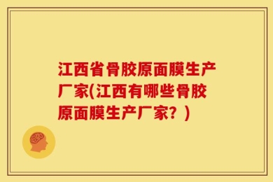 江西省骨胶原面膜生产厂家(江西有哪些骨胶原面膜生产厂家？)