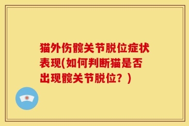 猫外伤髋关节脱位症状表现(如何判断猫是否出现髋关节脱位？)