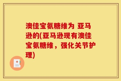 澳佳宝氨糖维为 亚马逊的(亚马逊现有澳佳宝氨糖维，强化关节护理)