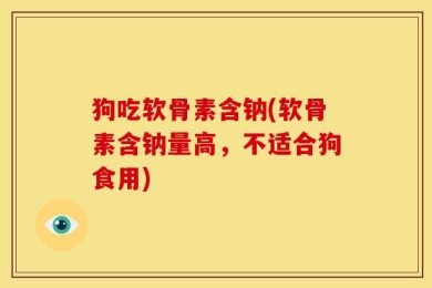 狗吃软骨素含钠(软骨素含钠量高，不适合狗食用)