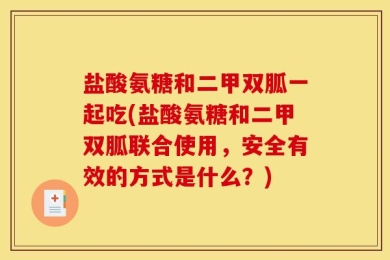 盐酸氨糖和二甲双胍一起吃(盐酸氨糖和二甲双胍联合使用，安全有效的方式是什么？)