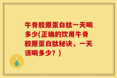 牛骨胶原蛋白肽一天喝多少(正确的饮用牛骨胶原蛋白肽秘诀，一天该喝多少？)