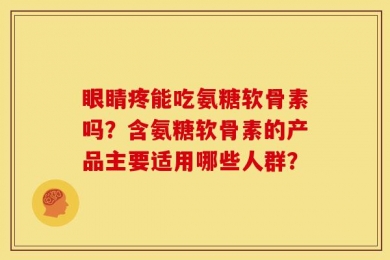 眼睛疼能吃氨糖软骨素吗？含氨糖软骨素的产品主要适用哪些人群？