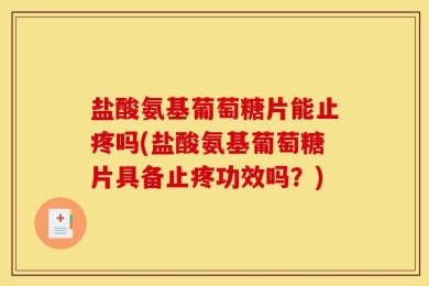 盐酸氨基葡萄糖片能止疼吗(盐酸氨基葡萄糖片具备止疼功效吗？)