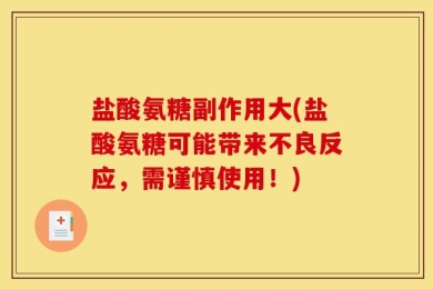 盐酸氨糖副作用大(盐酸氨糖可能带来不良反应，需谨慎使用！)