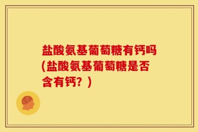 盐酸氨基葡萄糖有钙吗(盐酸氨基葡萄糖是否含有钙？)