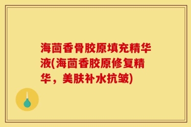 海茴香骨胶原填充精华液(海茴香胶原修复精华，美肤补水抗皱)