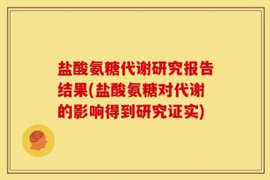 盐酸氨糖代谢研究报告结果(盐酸氨糖对代谢的影响得到研究证实)