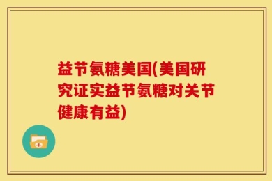 益节氨糖美国(美国研究证实益节氨糖对关节健康有益)