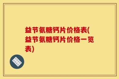 益节氨糖钙片价格表(益节氨糖钙片价格一览表)