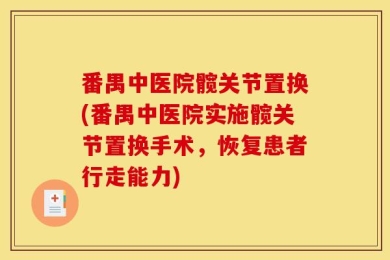 番禺中医院髋关节置换(番禺中医院实施髋关节置换手术，恢复患者行走能力)