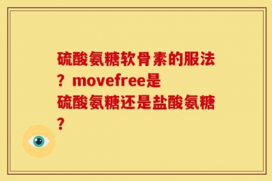 硫酸氨糖软骨素的服法？movefree是硫酸氨糖还是盐酸氨糖？
