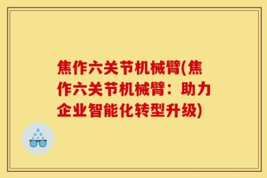 焦作六关节机械臂(焦作六关节机械臂：助力企业智能化转型升级)