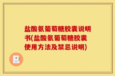 盐酸氨葡萄糖胶囊说明书(盐酸氨葡萄糖胶囊使用方法及禁忌说明)