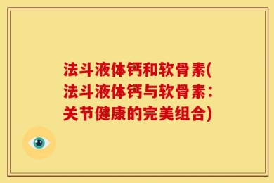 法斗液体钙和软骨素(法斗液体钙与软骨素：关节健康的完美组合)