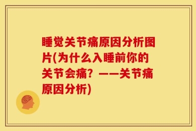 睡觉关节痛原因分析图片(为什么入睡前你的关节会痛？——关节痛原因分析)