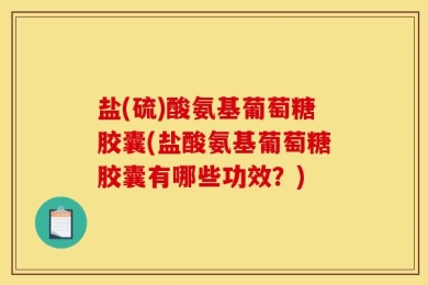 盐(硫)酸氨基葡萄糖胶囊(盐酸氨基葡萄糖胶囊有哪些功效？)