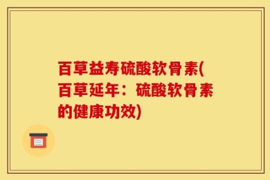 百草益寿硫酸软骨素(百草延年：硫酸软骨素的健康功效)