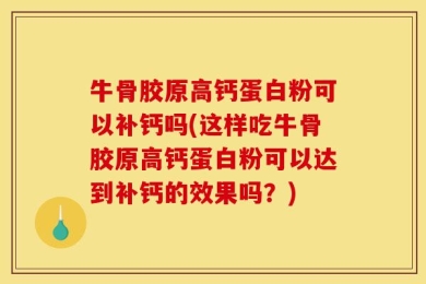 牛骨胶原高钙蛋白粉可以补钙吗(这样吃牛骨胶原高钙蛋白粉可以达到补钙的效果吗？)