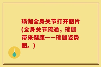 瑜伽全身关节打开图片(全身关节疏通，瑜伽带来健康——瑜伽姿势图。)