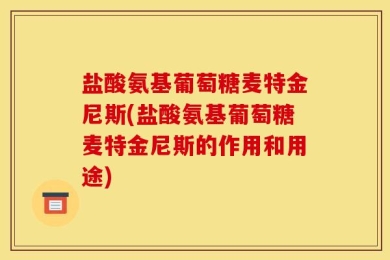 盐酸氨基葡萄糖麦特金尼斯(盐酸氨基葡萄糖麦特金尼斯的作用和用途)