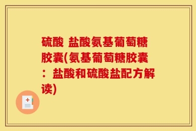 硫酸 盐酸氨基葡萄糖胶囊(氨基葡萄糖胶囊：盐酸和硫酸盐配方解读)