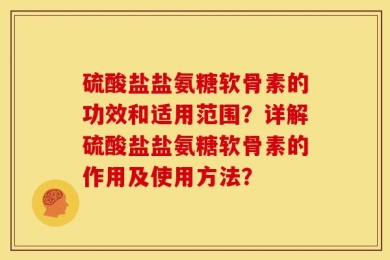硫酸盐盐氨糖软骨素的功效和适用范围？详解硫酸盐盐氨糖软骨素的作用及使用方法？