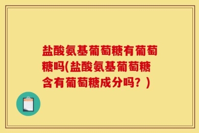 盐酸氨基葡萄糖有葡萄糖吗(盐酸氨基葡萄糖含有葡萄糖成分吗？)