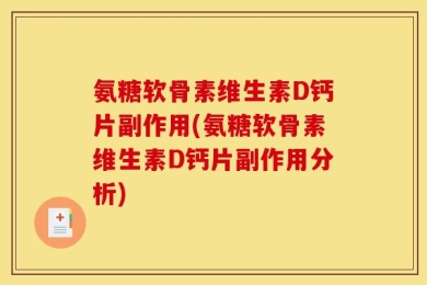 氨糖软骨素维生素D钙片副作用(氨糖软骨素维生素D钙片副作用分析)