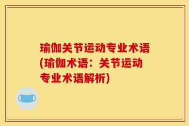 瑜伽关节运动专业术语(瑜伽术语：关节运动专业术语解析)