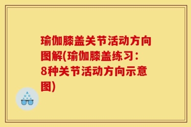 瑜伽膝盖关节活动方向图解(瑜伽膝盖练习：8种关节活动方向示意图)
