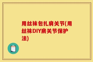 用丝袜包扎肩关节(用丝袜DIY肩关节保护法)