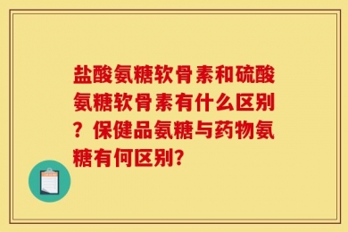 盐酸氨糖软骨素和硫酸氨糖软骨素有什么区别？保健品氨糖与药物氨糖有何区别？
